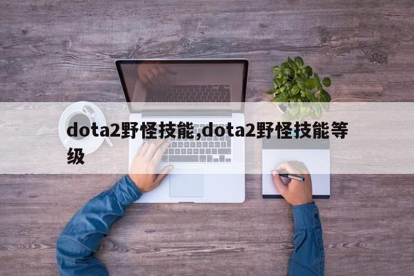 dota2野怪技能,dota2野怪技能等级