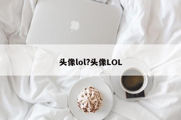 头像lol?头像LOL