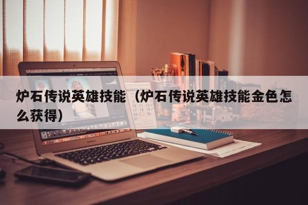 炉石传说英雄技能(炉石传说英雄技能金色怎么获得)