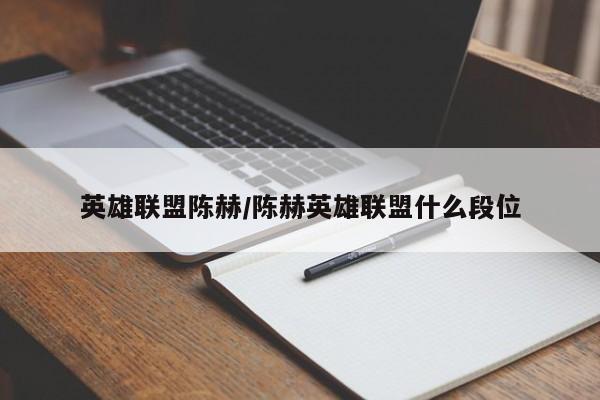 英雄联盟陈赫/陈赫英雄联盟什么段位