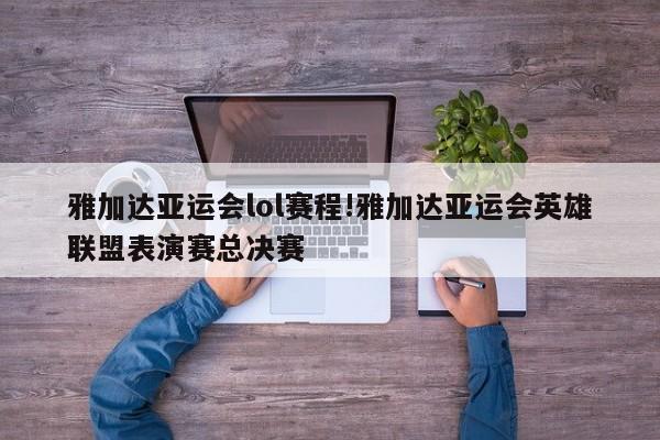 雅加达亚运会lol赛程!雅加达亚运会英雄联盟表演赛总决赛