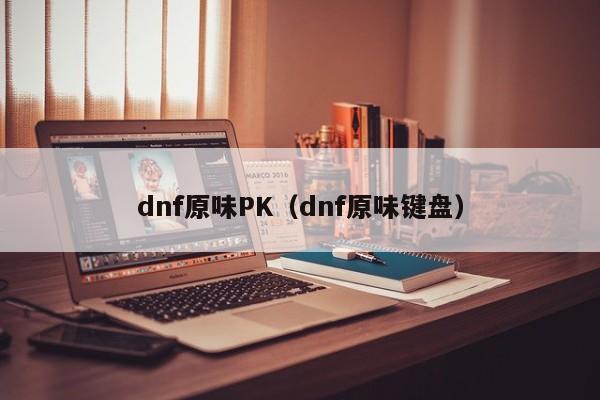 dnf原味PK（dnf原味键盘）