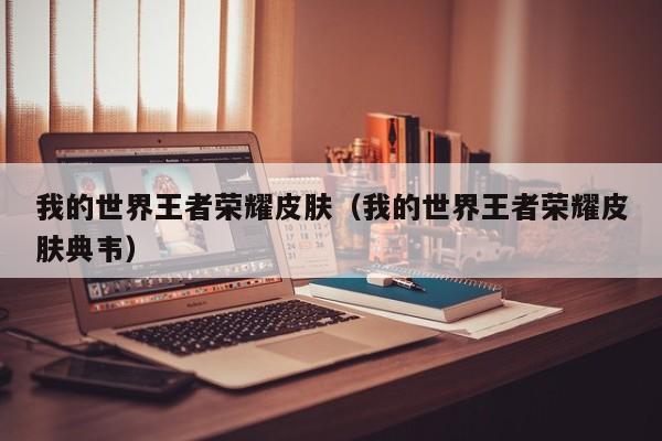我的世界王者荣耀皮肤(我的世界王者荣耀皮肤典韦)
