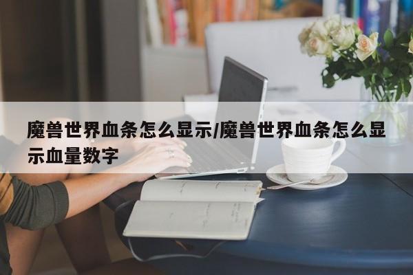 魔兽世界血条怎么显示/魔兽世界血条怎么显示血量数字