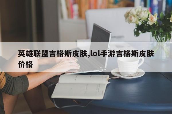 英雄联盟吉格斯皮肤,lol手游吉格斯皮肤价格