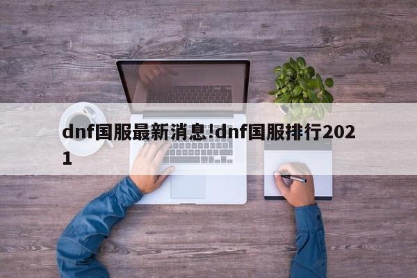 dnf国服最新消息!dnf国服排行2021